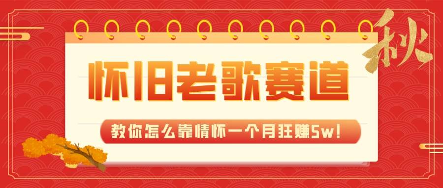 全新蓝海，怀旧老歌赛道，教你怎么靠情怀一个月狂赚5w！泓锦前程-网创项目资源站-副业项目-创业项目-搞钱项目泓锦前程