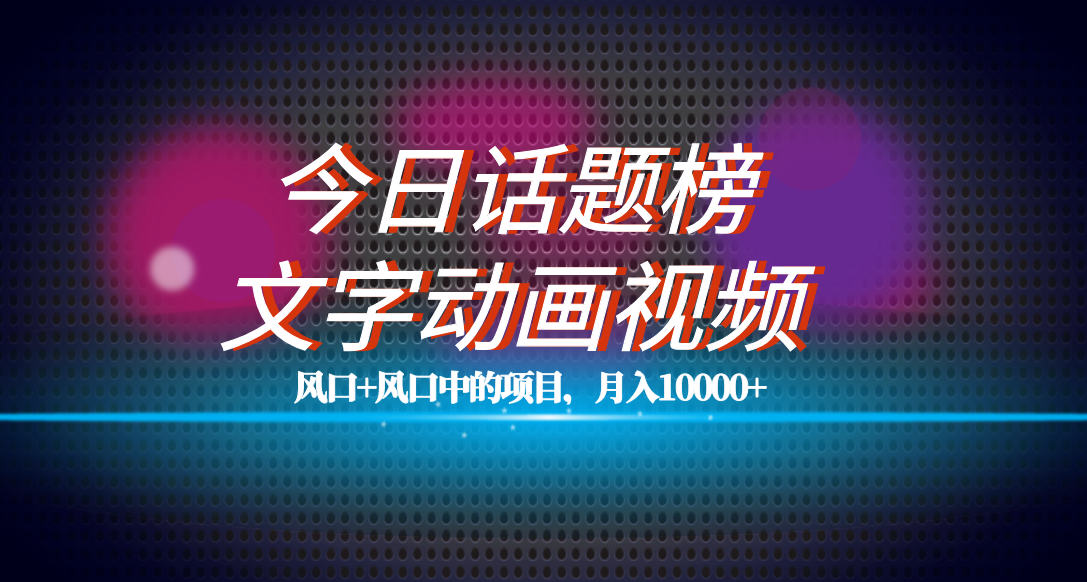 全网首发文字动画视频+今日话题2.0项目教程，平台扶持流量，月入五位数泓锦前程-网创项目资源站-副业项目-创业项目-搞钱项目泓锦前程