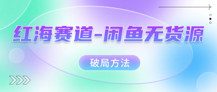 红海赛道闲鱼无货源破局方法泓锦前程-网创项目资源站-副业项目-创业项目-搞钱项目泓锦前程