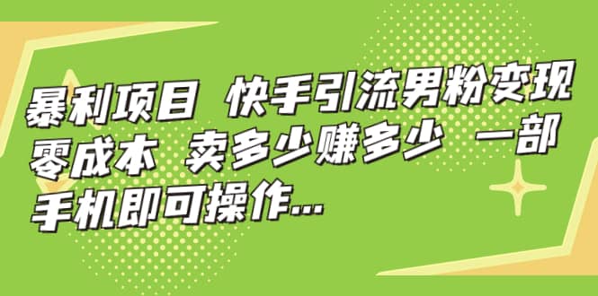 快手引流男粉变现，零成本，卖多少赚多少，一部手机即可操作，一天1000+泓锦前程-网创项目资源站-副业项目-创业项目-搞钱项目泓锦前程