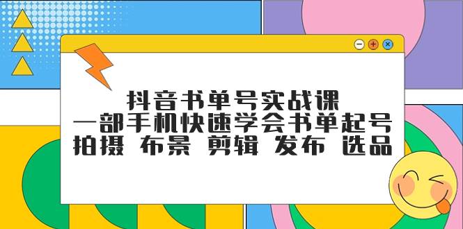 抖音书单号实战课，一部手机快速学会书单起号 拍摄 布景 剪辑 发布 选品泓锦前程-网创项目资源站-副业项目-创业项目-搞钱项目泓锦前程