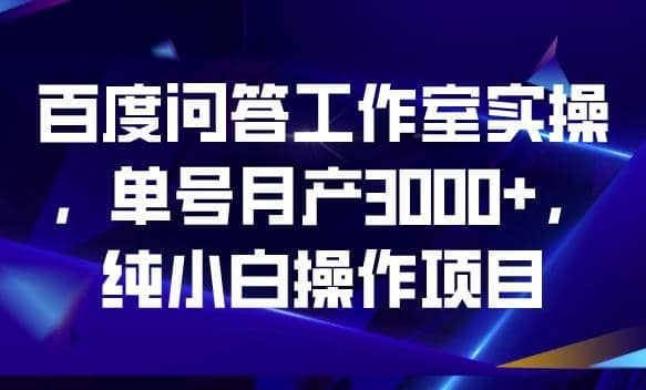 百度问答工作室实操，单号月产3000+，纯小白操作项目【揭秘】泓锦前程-网创项目资源站-副业项目-创业项目-搞钱项目泓锦前程
