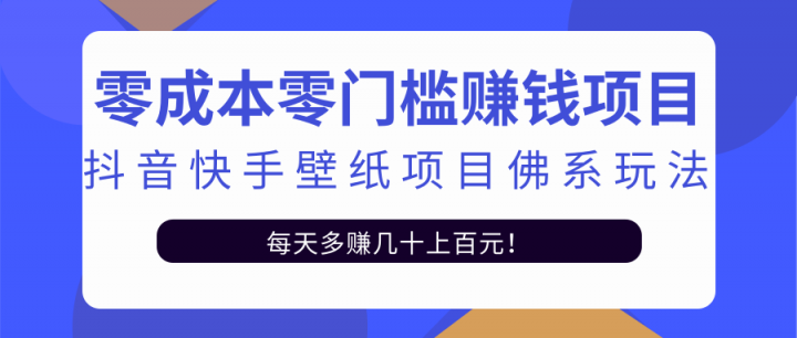 零成本零门槛赚钱项目：抖音快手壁纸项目佛系玩法，一天变现500+【视频教程】泓锦前程-网创项目资源站-副业项目-创业项目-搞钱项目泓锦前程