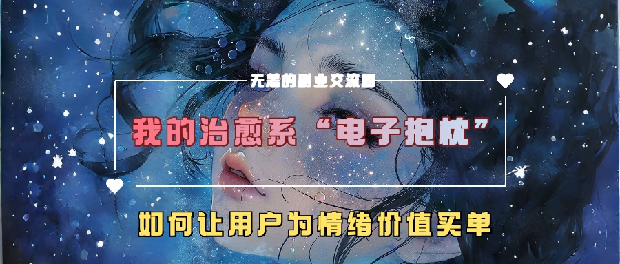 我的治愈系“电子抱枕”，如何让用户为情绪价值买单！泓锦前程-网创项目资源站-副业项目-创业项目-搞钱项目泓锦前程