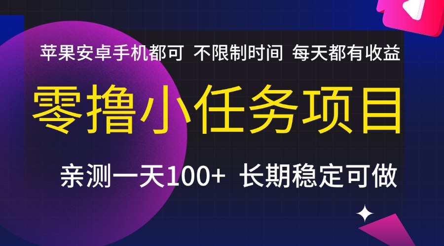 零撸小任务项目，不限制时间，每天都有收益，苹果安卓手机都可，亲测一天100+，长期稳定可做泓锦前程-网创项目资源站-副业项目-创业项目-搞钱项目泓锦前程