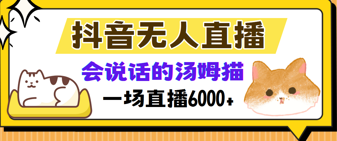 抖音无人直播，会说话的汤姆猫弹幕互动小游戏，两场直播6000+泓锦前程-网创项目资源站-副业项目-创业项目-搞钱项目泓锦前程