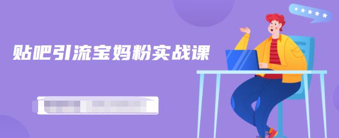 百度贴吧引流宝妈粉实战课，小白也可以日引100+精准粉【视频课程】泓锦前程-网创项目资源站-副业项目-创业项目-搞钱项目泓锦前程