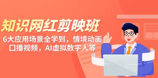 知识 网红剪映班，6大应用 场景全学到，情境动画，囗播视频，AI虚拟数字人泓锦前程-网创项目资源站-副业项目-创业项目-搞钱项目泓锦前程