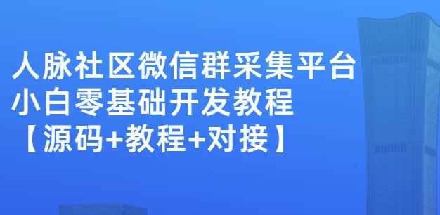 外面卖1000的人脉社区微信群采集平台小白0基础开发教程【源码+教程+对接】泓锦前程-网创项目资源站-副业项目-创业项目-搞钱项目泓锦前程