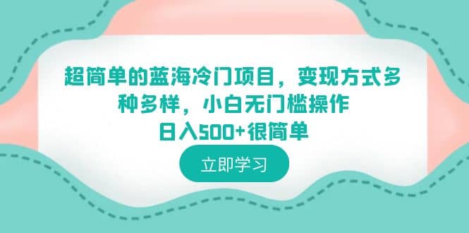 超简单的蓝海冷门项目，变现方式多种多样，小白无门槛操作日入500+很简单泓锦前程-网创项目资源站-副业项目-创业项目-搞钱项目泓锦前程