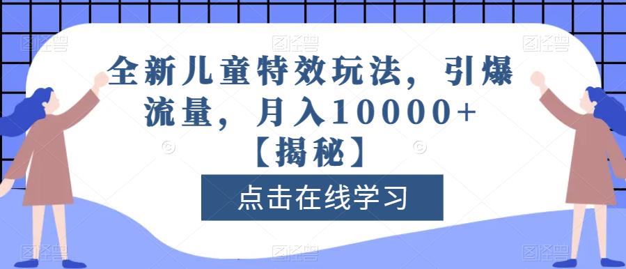 全新儿童特效玩法，引爆流量，月入10000+【揭秘】泓锦前程-网创项目资源站-副业项目-创业项目-搞钱项目泓锦前程