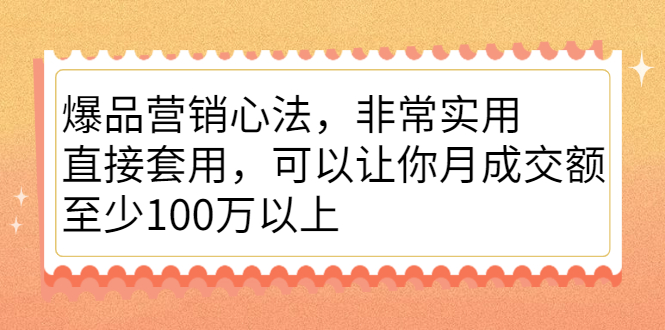 爆品营销心法，非常实用，直接套用，可以让你月成交额至少100万以上泓锦前程-网创项目资源站-副业项目-创业项目-搞钱项目泓锦前程