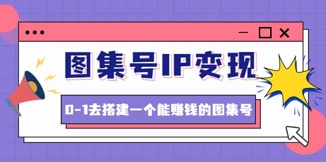 图集号IP变现，0-1去搭建一个能ZQ的图集号（文档+资料+视频）无水印泓锦前程-网创项目资源站-副业项目-创业项目-搞钱项目泓锦前程