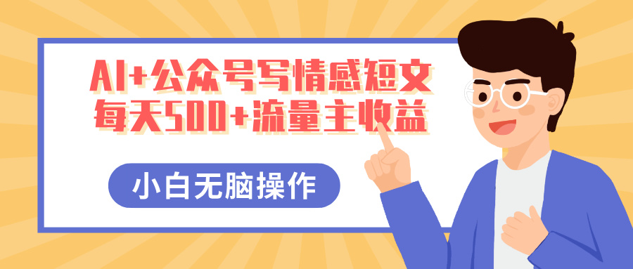 AI+公众号写情感短文，每天500+流量主收益，多号矩阵无脑操作，小白轻松上手，保姆级教程泓锦前程-网创项目资源站-副业项目-创业项目-搞钱项目泓锦前程