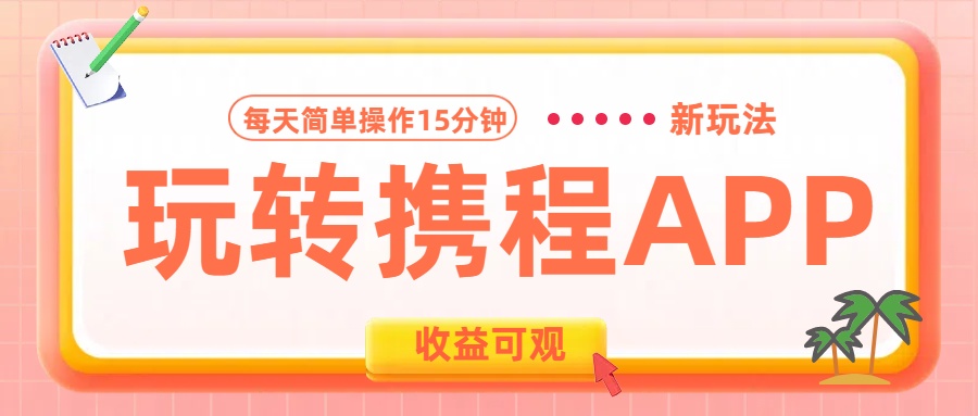 玩转携程APP新玩法，每天简单操作15分钟，收益可观!泓锦前程-网创项目资源站-副业项目-创业项目-搞钱项目泓锦前程