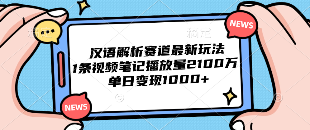 汉语解析赛道最新玩法，1条视频笔记播放量2100万，单日变现1000+泓锦前程-网创项目资源站-副业项目-创业项目-搞钱项目泓锦前程
