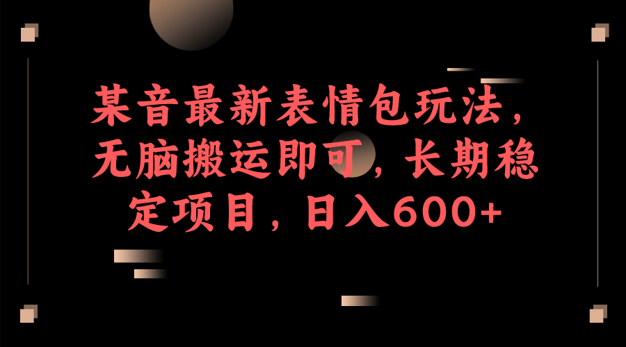 某音最新表情包玩法，无脑搬运即可，长期稳定项目，日入600+泓锦前程-网创项目资源站-副业项目-创业项目-搞钱项目泓锦前程