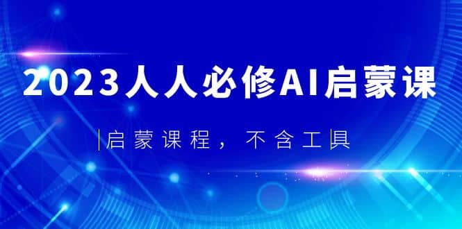 2023人人必修·AI启蒙课，启蒙课程，不含工具泓锦前程-网创项目资源站-副业项目-创业项目-搞钱项目泓锦前程