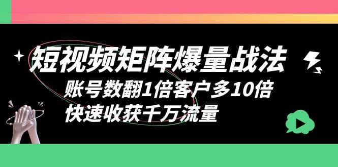 短视频-矩阵爆量战法，账号数翻1倍客户多10倍，快速收获千万流量泓锦前程-网创项目资源站-副业项目-创业项目-搞钱项目泓锦前程