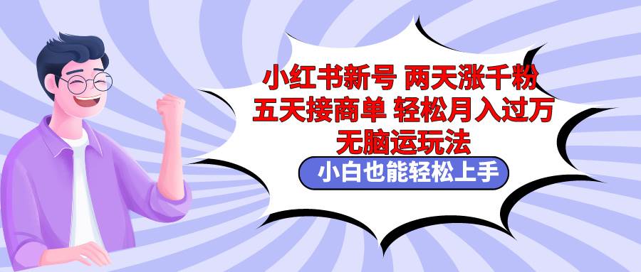 小红书新号两天涨千粉五天接商单轻松月入过万 无脑搬运玩法 小白也能轻…泓锦前程-网创项目资源站-副业项目-创业项目-搞钱项目泓锦前程