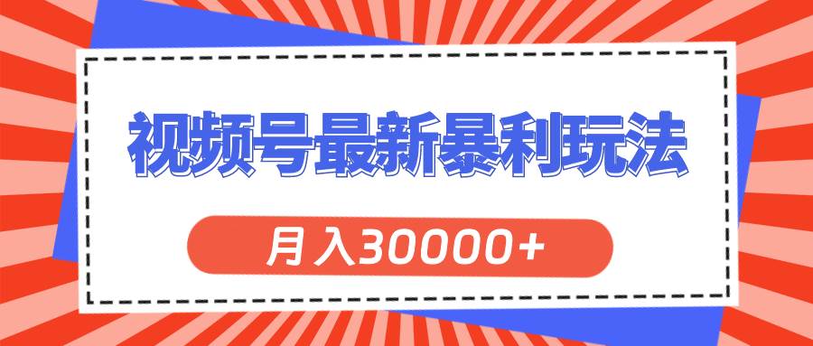视频号最新暴利玩法，轻松月入30000+泓锦前程-网创项目资源站-副业项目-创业项目-搞钱项目泓锦前程