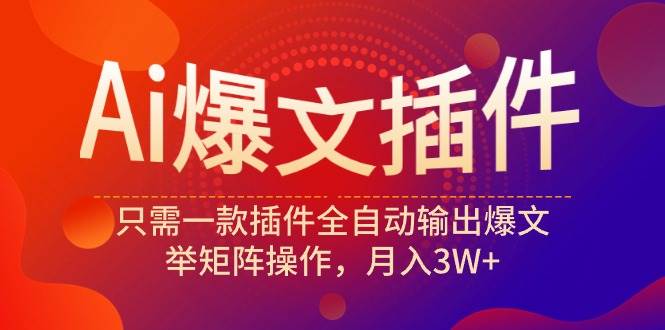 Ai爆文插件，只需一款插件全自动输出爆文，举矩阵操作，月入3W+泓锦前程-网创项目资源站-副业项目-创业项目-搞钱项目泓锦前程