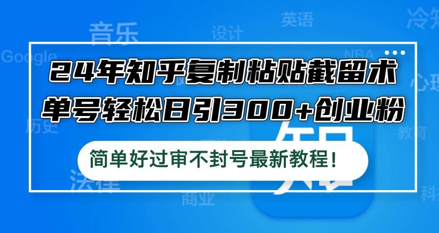 24年知乎复制粘贴截留术，单号轻松日引300+创业粉，简单好过审不封号最…泓锦前程-网创项目资源站-副业项目-创业项目-搞钱项目泓锦前程
