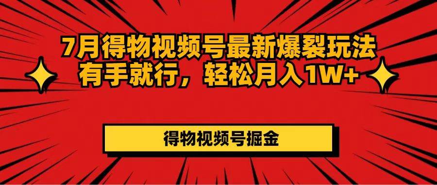 7月得物视频号最新爆裂玩法有手就行，轻松月入1W+泓锦前程-网创项目资源站-副业项目-创业项目-搞钱项目泓锦前程