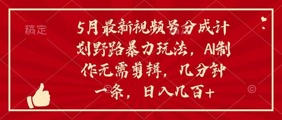 5月最新视频号分成计划野路暴力玩法，ai制作，无需剪辑。几分钟一条，…泓锦前程-网创项目资源站-副业项目-创业项目-搞钱项目泓锦前程