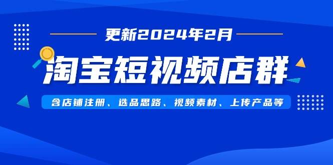 淘宝短视频店群（更新2024年2月）含店铺注册、选品思路、视频素材、上传…泓锦前程-网创项目资源站-副业项目-创业项目-搞钱项目泓锦前程