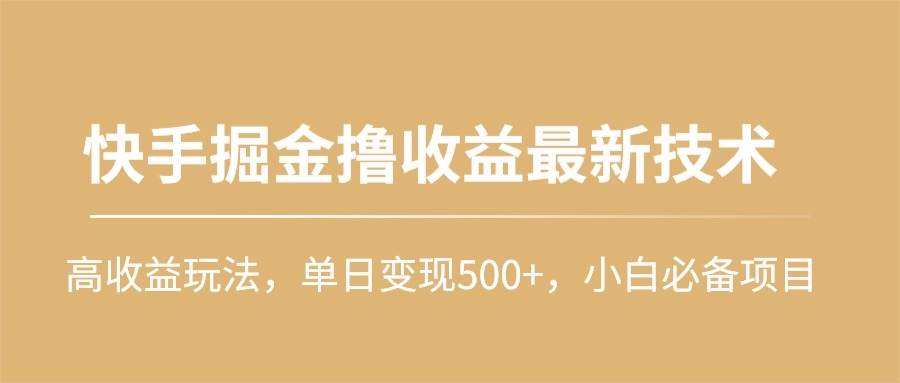 快手掘金撸收益最新技术，高收益玩法，单日变现500+，小白必备项目泓锦前程-网创项目资源站-副业项目-创业项目-搞钱项目泓锦前程