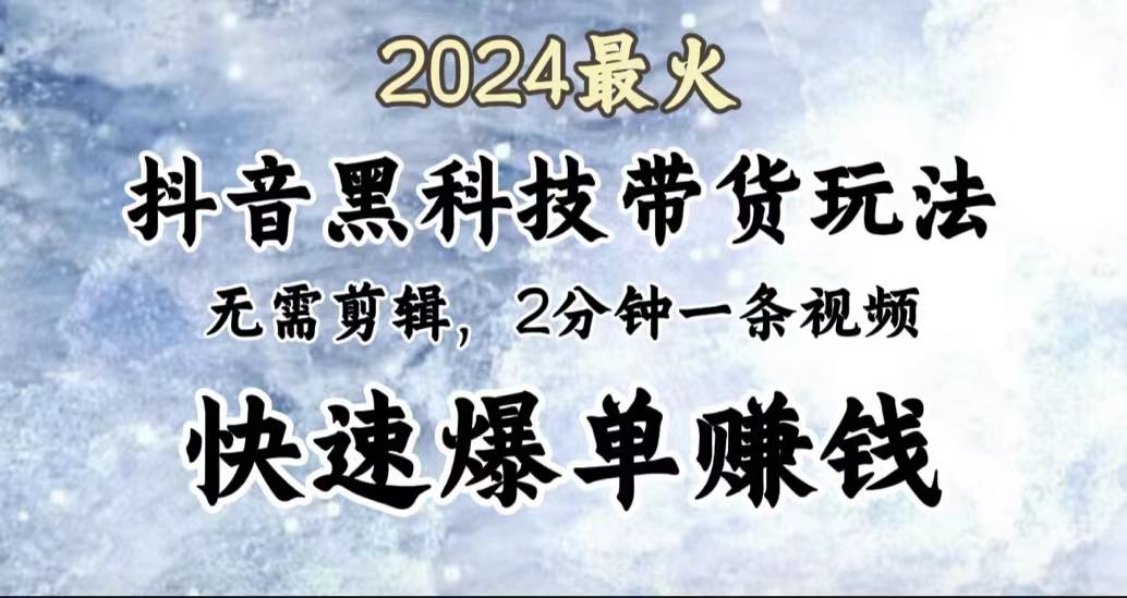 2024最火，抖音黑科技带货玩法，无需剪辑基础，2分钟一条作品，快速爆单泓锦前程-网创项目资源站-副业项目-创业项目-搞钱项目泓锦前程