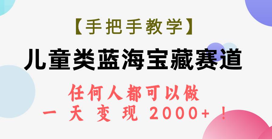 【手把手教学】儿童类蓝海宝藏赛道，任何人都可以做，一天轻松变现2000+！泓锦前程-网创项目资源站-副业项目-创业项目-搞钱项目泓锦前程