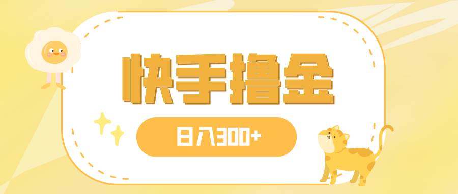 日入300+，快手撸金项目，可矩阵泓锦前程-网创项目资源站-副业项目-创业项目-搞钱项目泓锦前程