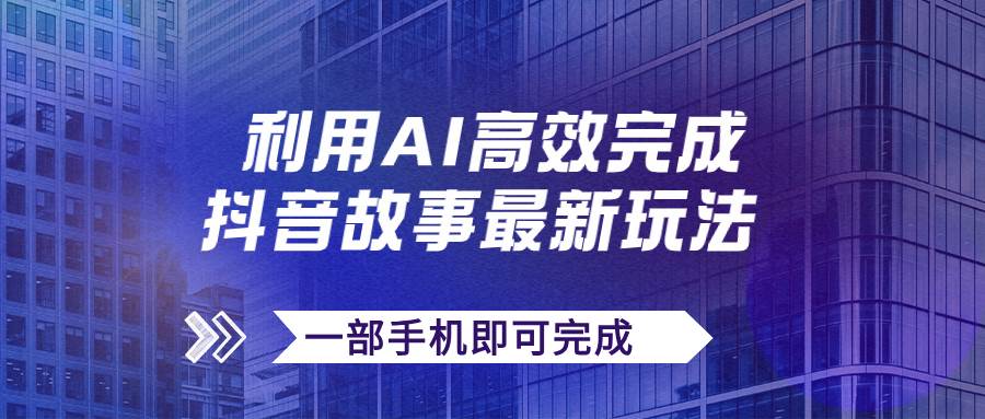 抖音故事最新玩法，通过AI一键生成文案和视频，日收入500+一部手机即可完成泓锦前程-网创项目资源站-副业项目-创业项目-搞钱项目泓锦前程