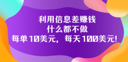 利用信息差赚钱：什么都不做，每单10美元，每天100美元！泓锦前程-网创项目资源站-副业项目-创业项目-搞钱项目泓锦前程