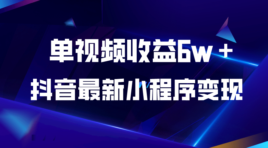 抖音最新小程序变现项目，单视频收益6w＋泓锦前程-网创项目资源站-副业项目-创业项目-搞钱项目泓锦前程
