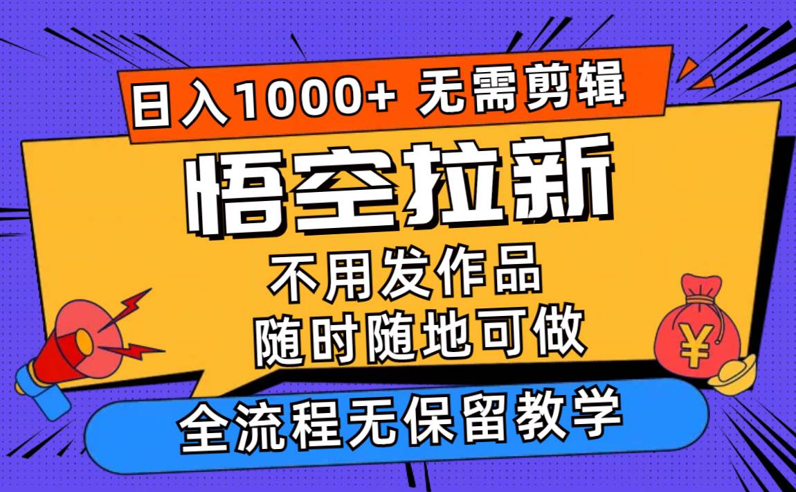 悟空拉新日入1000+无需剪辑当天上手，一部手机随时随地可做，全流程无…泓锦前程-网创项目资源站-副业项目-创业项目-搞钱项目泓锦前程