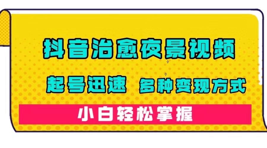 抖音治愈系夜景视频，起号迅速，多种变现方式，小白轻松掌握（附120G素材）泓锦前程-网创项目资源站-副业项目-创业项目-搞钱项目泓锦前程