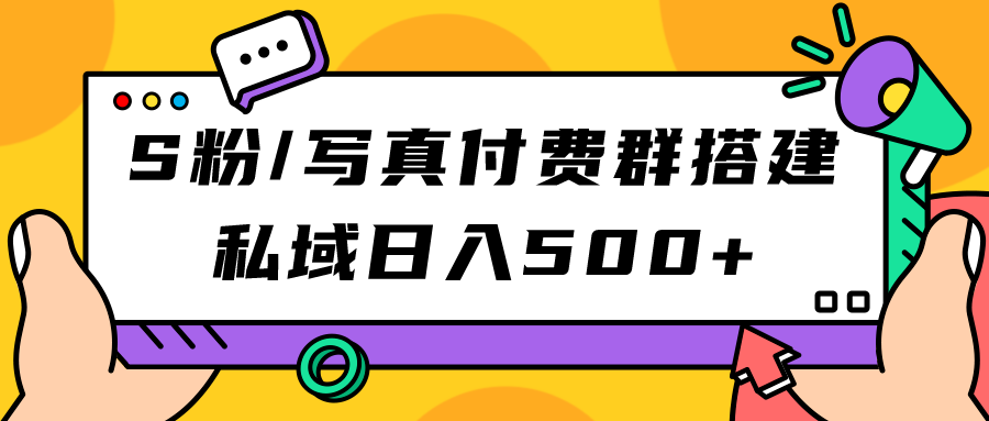 S粉/写真付费群搭建：私域日入500+（教程+源码）泓锦前程-网创项目资源站-副业项目-创业项目-搞钱项目泓锦前程