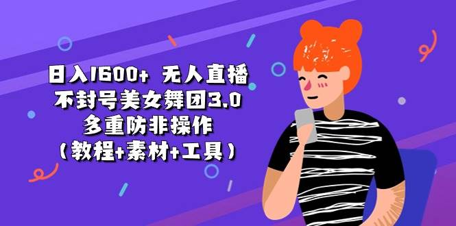 日入1600+ 无人直播不封号美女舞团3.0 多重防非操作（教程+素材+工具）泓锦前程-网创项目资源站-副业项目-创业项目-搞钱项目泓锦前程