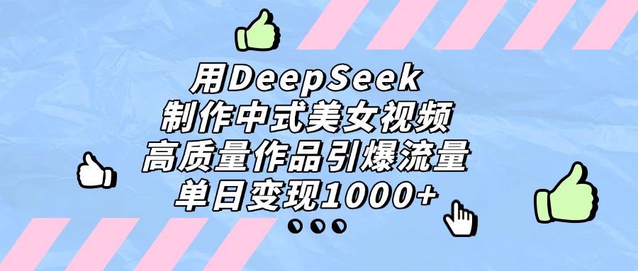 用DeepSeek制作中式美女视频，单日变现1000+，高质量作品引爆流量泓锦前程-网创项目资源站-副业项目-创业项目-搞钱项目泓锦前程