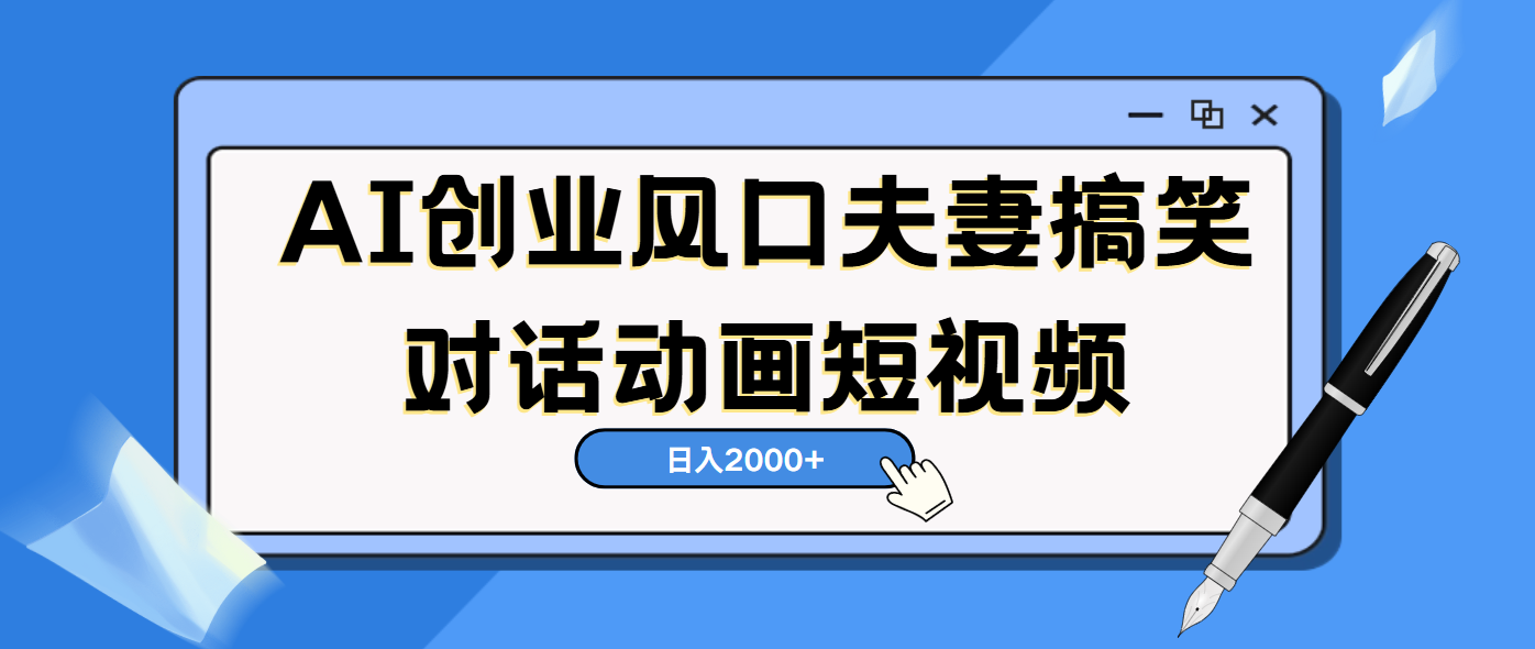 AI短视频创业风口！夫妻搞笑对话，动画短视频5分钟做一条，轻松日入2000（可矩阵放大）泓锦前程-网创项目资源站-副业项目-创业项目-搞钱项目泓锦前程