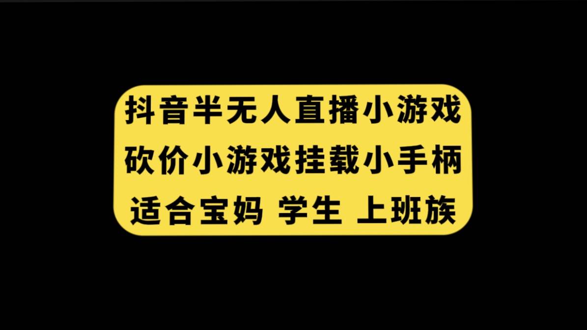 抖音半无人直播砍价小游戏，挂载游戏小手柄， 适合宝妈 学生 上班族泓锦前程-网创项目资源站-副业项目-创业项目-搞钱项目泓锦前程