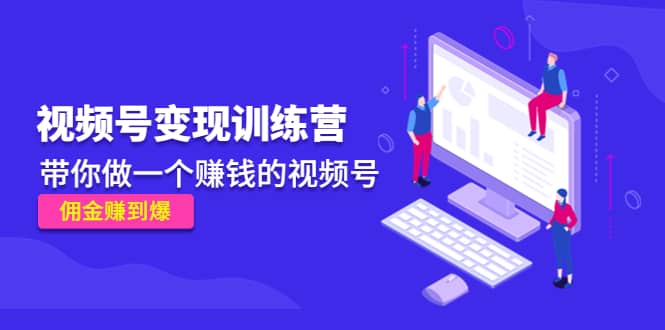 《视频号变现训练营》泓锦前程-网创项目资源站-副业项目-创业项目-搞钱项目泓锦前程