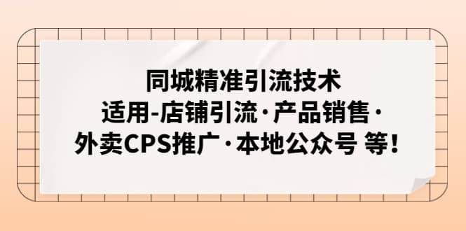同城精准引流技术：适用-店铺引流·产品销售·外卖CPS推广·本地公众号 等泓锦前程-网创项目资源站-副业项目-创业项目-搞钱项目泓锦前程