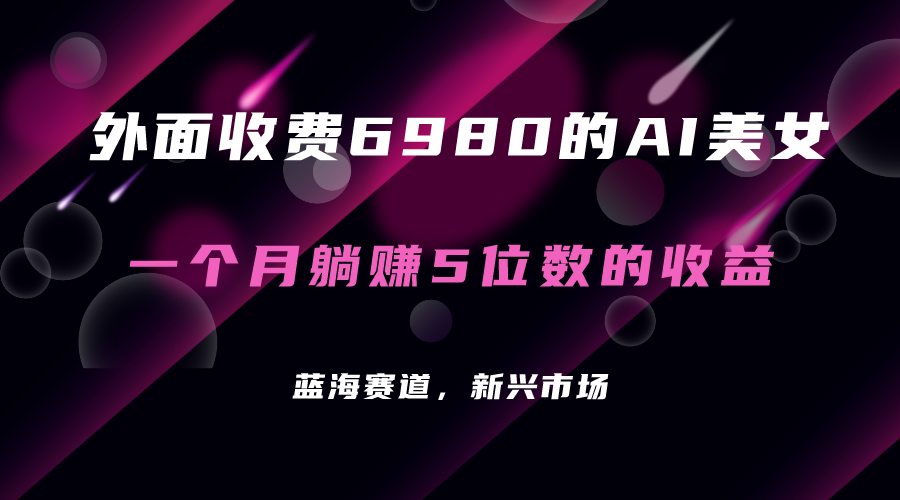 外面收费6980的AI美女项目！每月躺赚5位数收益（教程+素材+工具）泓锦前程-网创项目资源站-副业项目-创业项目-搞钱项目泓锦前程