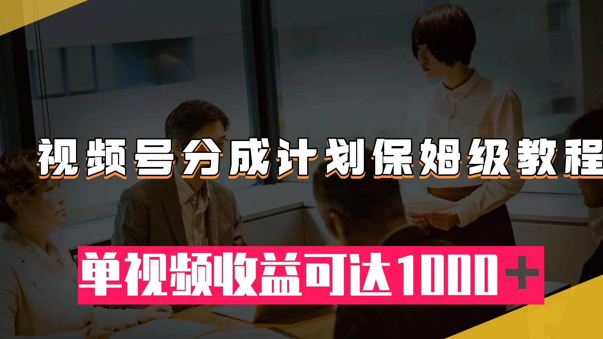 视频号分成计划保姆级教程：从开通收益到作品制作，单视频收益可达1000＋泓锦前程-网创项目资源站-副业项目-创业项目-搞钱项目泓锦前程