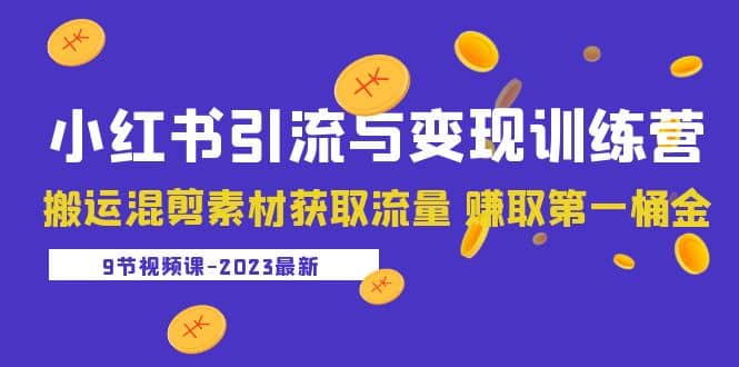 2023小红书引流与变现训练营：搬运混剪素材获取流量 赚取第一桶金（9节课）泓锦前程-网创项目资源站-副业项目-创业项目-搞钱项目泓锦前程
