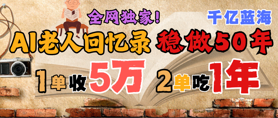 AI帮老人写回忆录，可以稳做50年的蓝海千亿赛道，一月收5万，2单吃一年，爆发能做百万，永远的朝阳赛道泓锦前程-网创项目资源站-副业项目-创业项目-搞钱项目泓锦前程